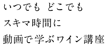 いつでもどこでもスキマ時間に動画で学ぶワイン講座